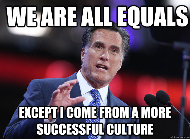 We are all equals except I come from a more successful culture  Relatable Mitt Romney