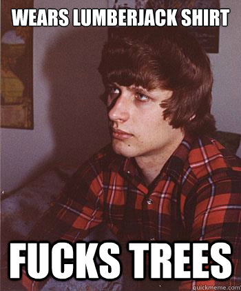 wears lumberjack shirt fucks trees  Hipster Harper