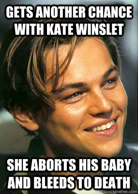gets another chance with kate winslet she aborts his baby and bleeds to death  Bad Luck Leonardo Dicaprio