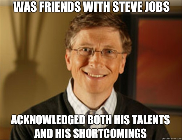 WAS FRIENDS WITH STEVE JOBS ACKNOWLEDGED BOTH HIS TALENTS
AND HIS SHORTCOMINGS  Good guy gates