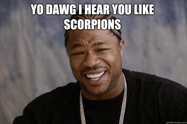 YO DAWG I HEAR YOU LIKE SCORPIONS  - YO DAWG I HEAR YOU LIKE SCORPIONS   Xzibit meme