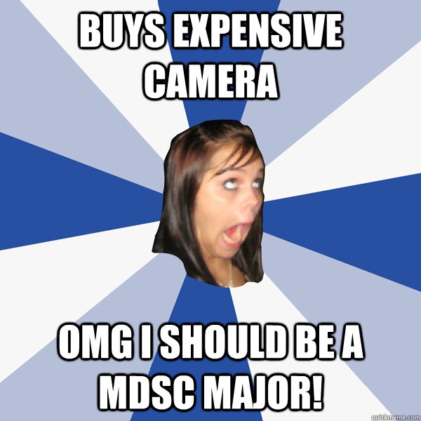 Buys Expensive Camera OMG I should be a MDSC Major!  Annoying Facebook Girl