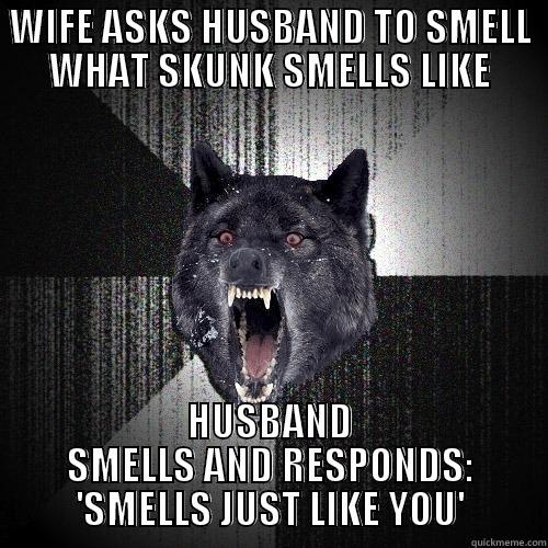 WIFE ASKS HUSBAND TO SMELL WHAT SKUNK SMELLS LIKE HUSBAND SMELLS AND RESPONDS: 'SMELLS JUST LIKE YOU' Insanity Wolf