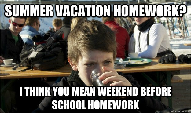 Summer Vacation Homework? i think you mean weekend before school homework  Lazy Elementary Student
