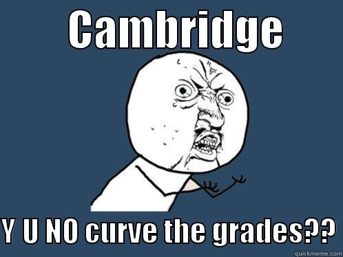         CAMBRIDGE         Y U NO CURVE THE GRADES?? Y U No