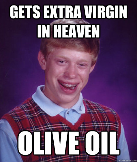 Gets Extra virgin in heaven Olive oil - Gets Extra virgin in heaven Olive oil  Bad Luck Brian