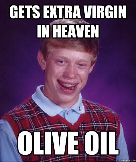 Gets Extra virgin in heaven Olive oil  Bad Luck Brian