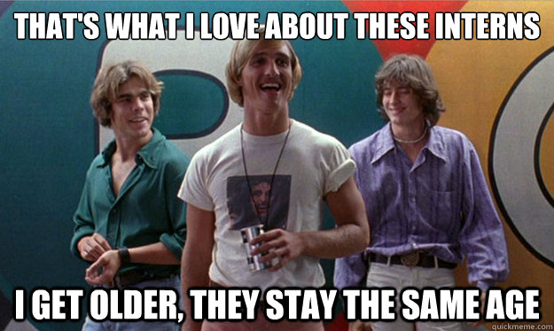 That's what i love about these interns i get older, they stay the same age - That's what i love about these interns i get older, they stay the same age  Dazed and Confused