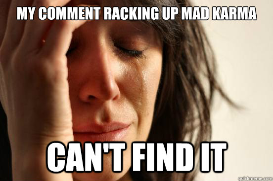 My comment racking up mad karma can't find it - My comment racking up mad karma can't find it  First World Problems