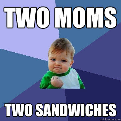 two moms two sandwiches - two moms two sandwiches  Success Kid