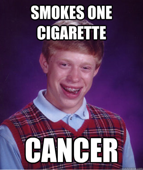 Smokes one cigarette Cancer  Bad Luck Brian