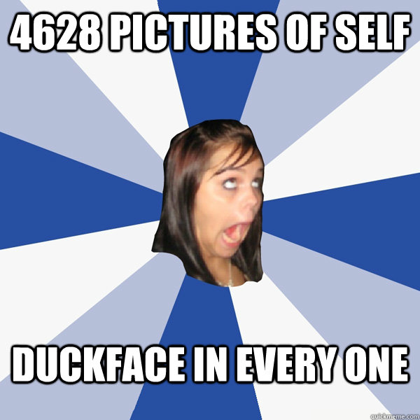 4628 pictures of self duckface in every one  Annoying Facebook Girl