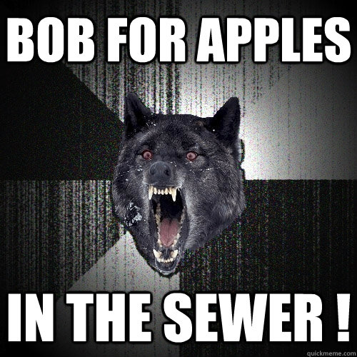 Bob for apples in the sewer !  Insanity Wolf