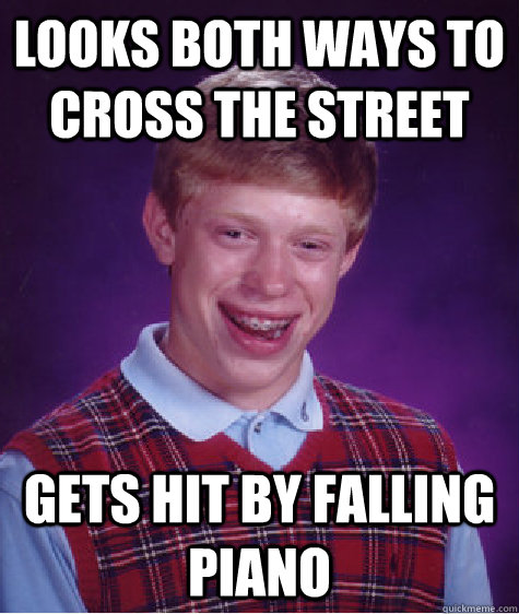 Looks both ways to cross the street gets hit by falling piano  Bad Luck Brian