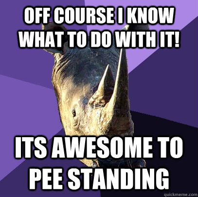 off course I know what to do with it! Its awesome to pee standing - off course I know what to do with it! Its awesome to pee standing  Sexually Oblivious Rhino