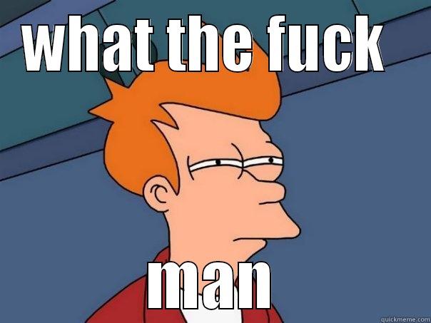 what the fuck - WHAT THE FUCK  MAN Futurama Fry