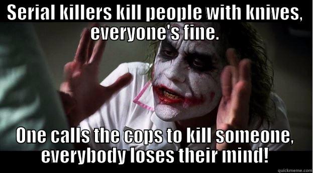 SERIAL KILLERS KILL PEOPLE WITH KNIVES, EVERYONE'S FINE. ONE CALLS THE COPS TO KILL SOMEONE, EVERYBODY LOSES THEIR MIND! Joker Mind Loss