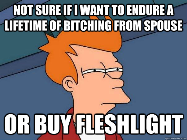 not sure if i want to endure a lifetime of bitching from spouse or buy fleshlight  Futurama Fry