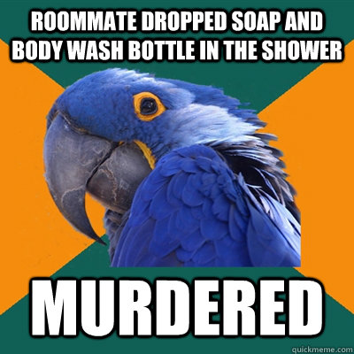 Roommate dropped soap and body wash bottle in the shower murdered  Paranoid Parrot