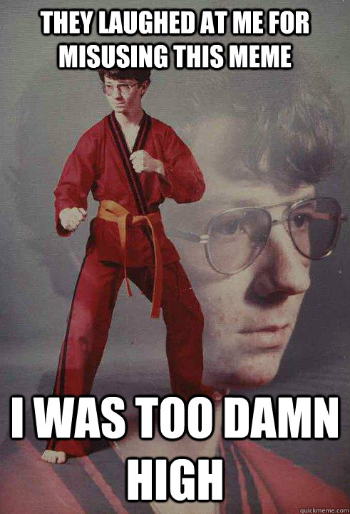 they laughed at me for misusing this meme i was too damn high  Karate Kyle