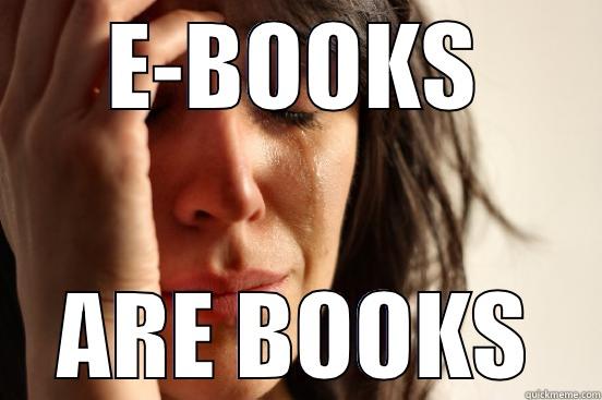 E-BOOKS ARE BOOKS First World Problems