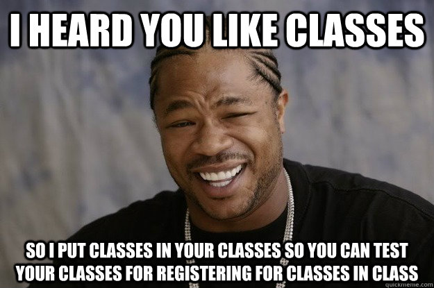 I heard you like classes so I put classes in your classes so you can test your classes for registering for classes in class - I heard you like classes so I put classes in your classes so you can test your classes for registering for classes in class  I heard you like sharks