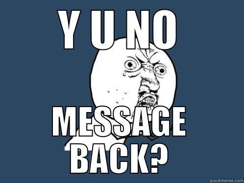Y U NO MESSAGE BACK? Y U No