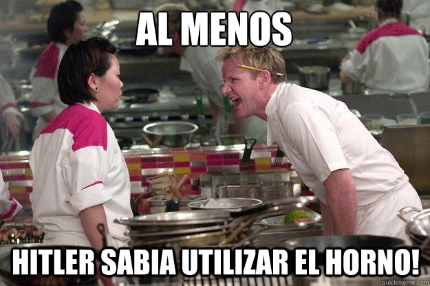 Al menos Hitler sabia utilizar el horno!  Chef Ramsay