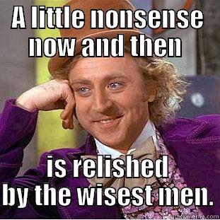 A LITTLE NONSENSE NOW AND THEN  IS RELISHED BY THE WISEST MEN. Condescending Wonka