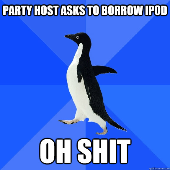 party host asks to borrow ipod oh shit    Socially Awkward Penguin