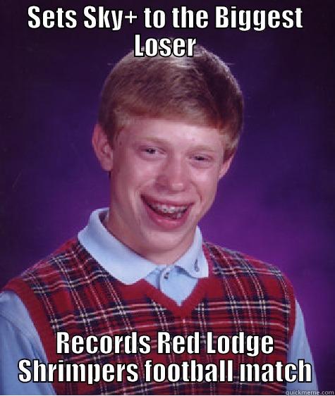 SETS SKY+ TO THE BIGGEST LOSER RECORDS RED LODGE SHRIMPERS FOOTBALL MATCH Bad Luck Brian