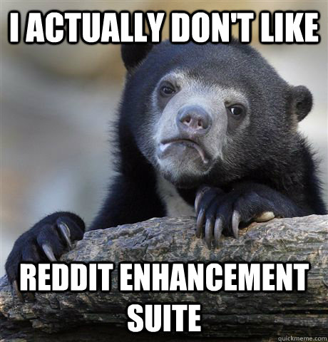 I actually don't like  reddit enhancement suite - I actually don't like  reddit enhancement suite  Confession Bear