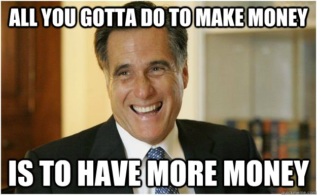 All you gotta do to make money is to have more money  Mitt Romney