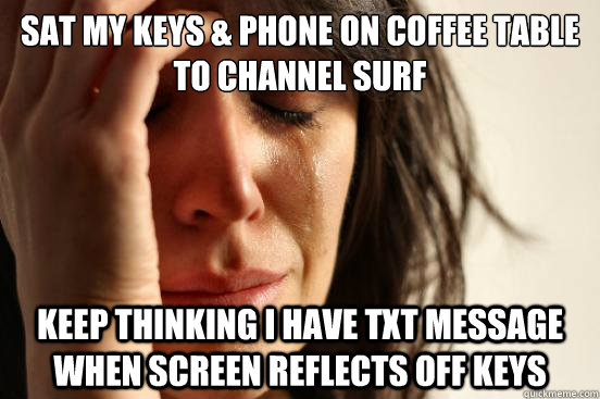 Sat my keys & phone on coffee table to channel surf Keep thinking I have txt message when screen reflects off keys  First World Problems