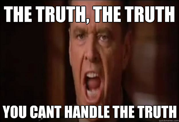 The Truth, The Truth You cant handle the truth  