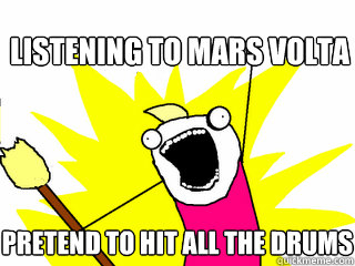 listening to mars volta pretend to hit all the drums  All The Things