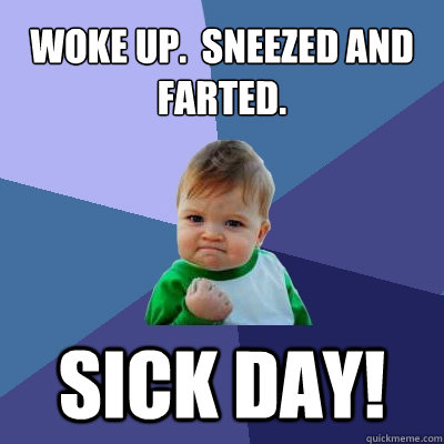 Woke up.  Sneezed and farted. Sick day! - Woke up.  Sneezed and farted. Sick day!  Success Kid