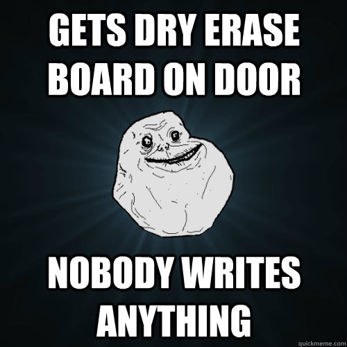 Gets dry erase board on door nobody writes anything  Forever Alone