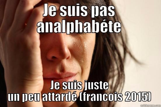 JE SUIS PAS ANALPHABÉTE JE SUIS JUSTE UN PEU ATTARDÉ (FRANCOIS 2015) First World Problems