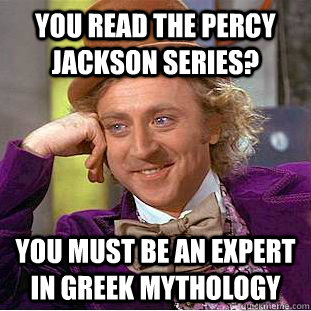 You read the percy jackson series? You must be an expert in greek mythology  Condescending Wonka