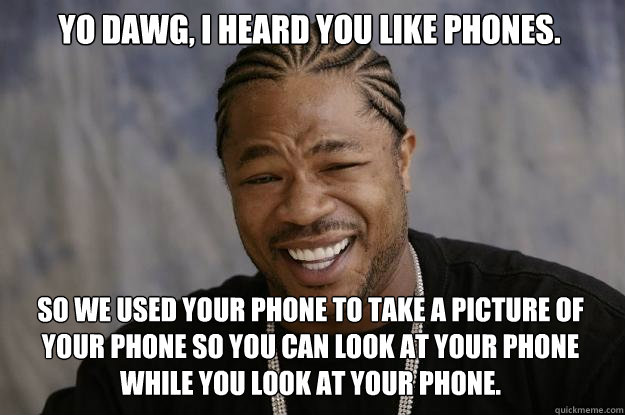 Yo dawg, I heard you like phones. So we used your phone to take a picture of your phone so you can look at your phone while you look at your phone.  Xzibit meme