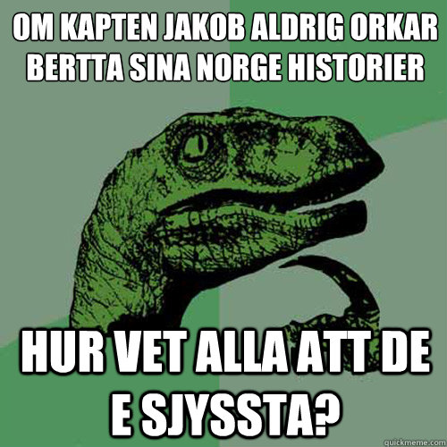 om kapten jakob aldrig orkar berätta sina norge historier  hur vet alla att de e sjyssta?  Philosoraptor