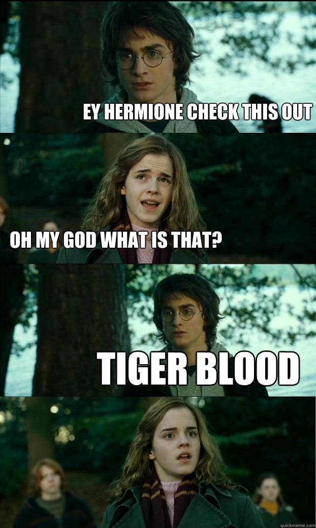 ey hermione check this out Oh MY GOD What is that? Tiger blood  Horny Harry