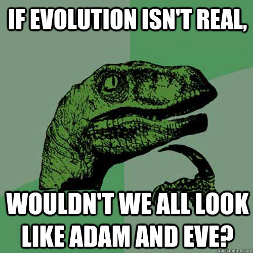 If evolution isn't real, wouldn't we all look like Adam and Eve? - If evolution isn't real, wouldn't we all look like Adam and Eve?  Philosoraptor