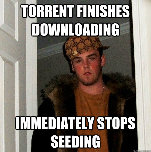 Torrent finishes downloading immediately stops seeding - Torrent finishes downloading immediately stops seeding  Scumbag Steve
