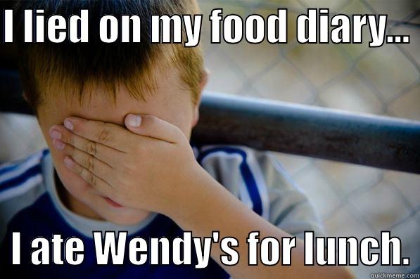 I LIED ON MY FOOD DIARY...    I ATE WENDY'S FOR LUNCH. Confession kid