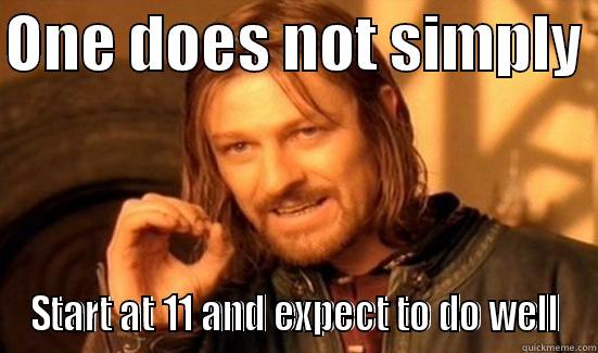 ONE DOES NOT SIMPLY  START AT 11 AND EXPECT TO DO WELL Boromir