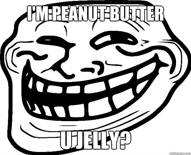 I'M PEANUT BUTTER   U JELLY?   Trollface