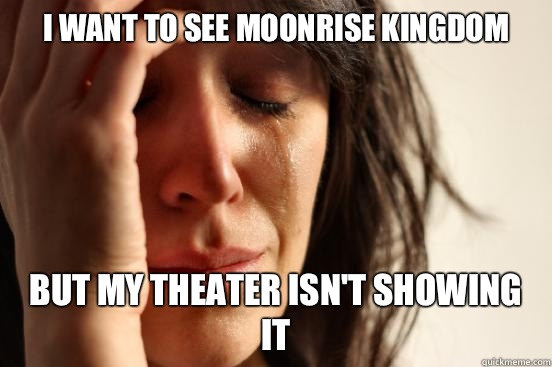 I want to see Moonrise Kingdom but my theater isn't showing it  First World Problems