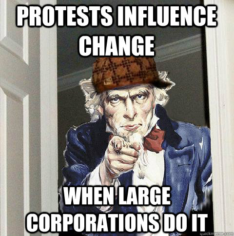 Protests Influence Change When large corporations do it  Scumbag Uncle Sam